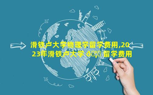 滑铁卢大学物理学留学费用,2023年滑铁卢大学 🦄 留学费用